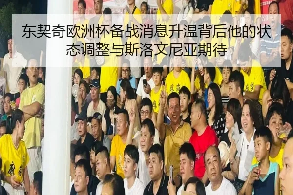 东契奇欧洲杯备战消息升温背后他的状态调整与斯洛文尼亚期待